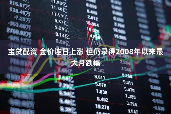 宝贷配资 金价连日上涨 但仍录得2008年以来最大月跌幅